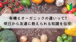 有機とオーガニックの違いって?明日から友達に教えられる知識を伝授!