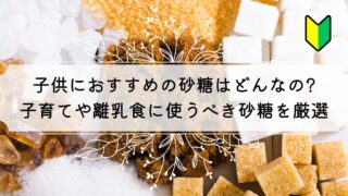 子供におすすめの砂糖は含蜜糖!子育てや離乳食に使うべき砂糖を厳選