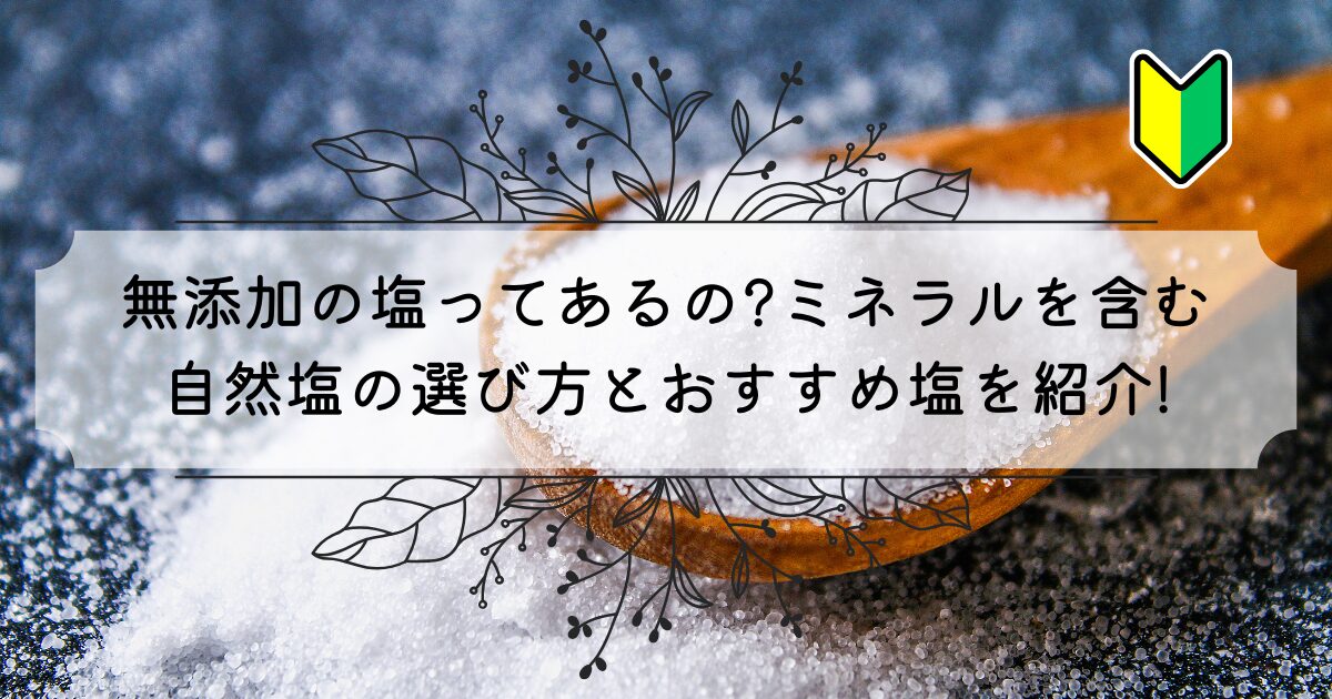 【塩の選び方】無添加の塩ってある?ミネラルの多いおすすめ塩4つ