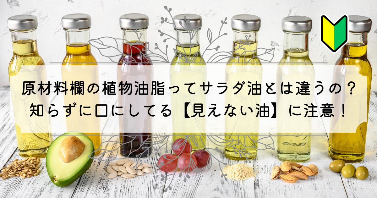 植物油脂とはサラダ油のこと?私達が毎日食べている【見えない油】
