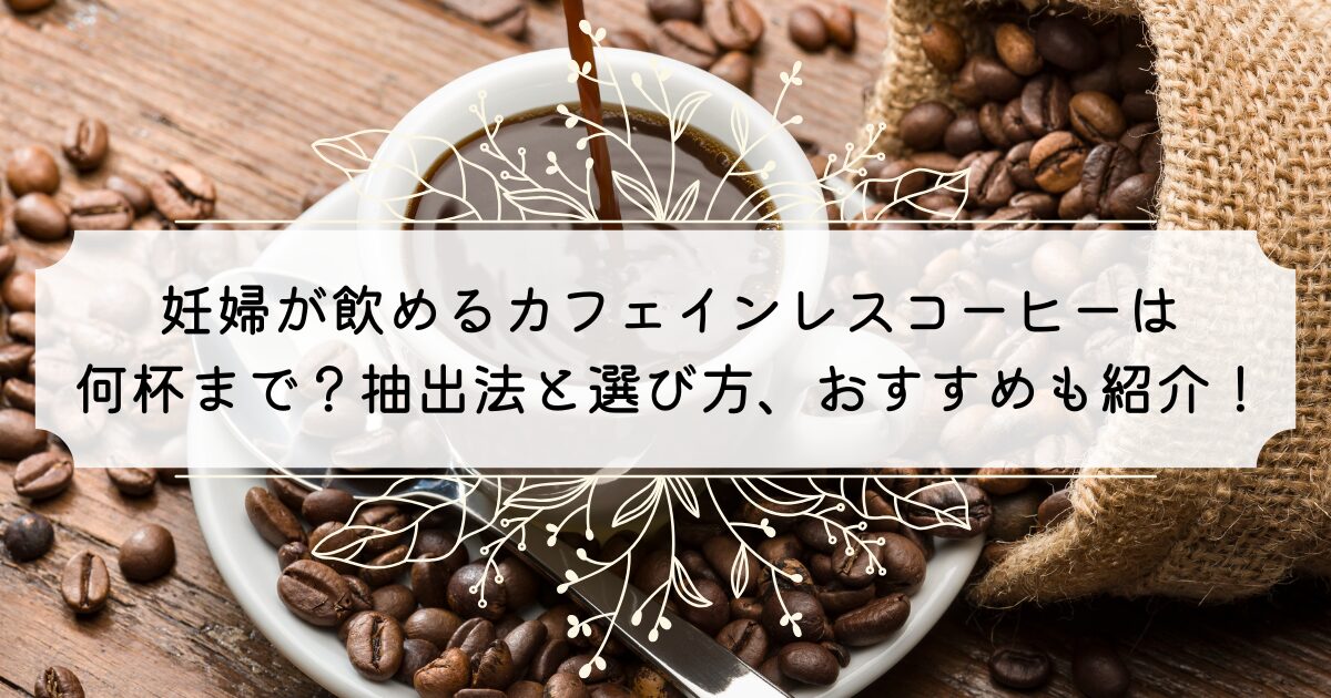 カフェインレスコーヒーって妊婦は何杯まで飲める?抽出法と選び方